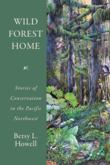 Wild Forest Home : Stories Of Conservation In The Pacific Northwest