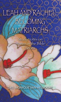 Leah and Rachel, Becoming Matriarchs : Study Notes on Women in the Bible Series