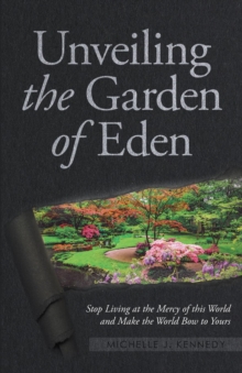 Unveiling the Garden of Eden : Stop Living at the Mercy of this World and Make the World Bow to Yours