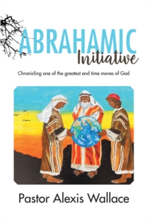 The Abrahamic Initiative : Chronicling one of the greatest end time moves of God