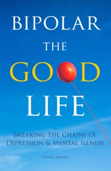 Bipolar the Good Life : Breaking the Chains of Depression & Mental Illness