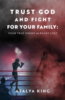 Trust God and Fight for Your Family : Your True Enemy Already Lost