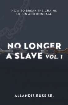 No Longer A Slave Vol. 1 : How to Break the Chains of Sin and Bondage