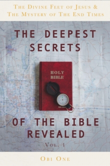 The Deepest Secrets of the Bible Revealed : The Divine Feet of Jesus & The Mystery of the End Times