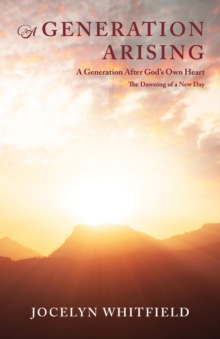 A Generation Arising: A Generation After God's Own Heart : The Dawning of a New Day