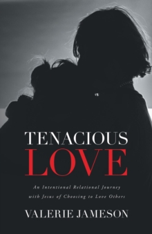 Tenacious Love : An Intentional Relational Journey with Jesus of Choosing to Love Others