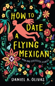 How to Date a Flying Mexican : New and Collected Stories