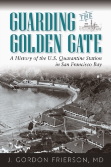 Guarding the Golden Gate : A History of the U.S. Quarantine Station in San Francisco Bay