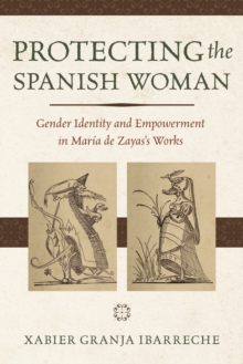 Protecting the Spanish Woman : Gender Identity and Empowerment in Maria de Zayas's Works