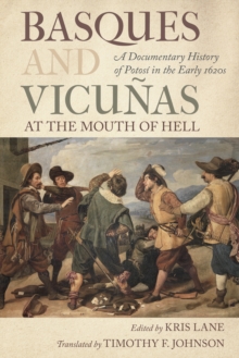 Basques and Vicunas at the Mouth of Hell : A Documentary History of Potosi in the Early 1620s