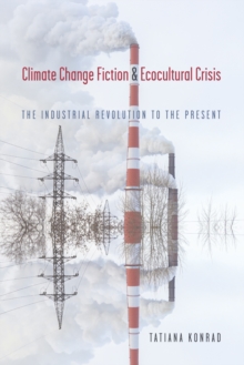 Climate Change Fiction and Ecocultural Crisis : The Industrial Revolution to the Present