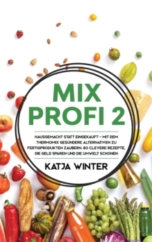 Mixprofi 2 : Hausgemacht statt eingekauft - Mit dem Thermomix ges?ndere Alternativen zu Fertigprodukten zaubern. 80 clevere Rezepte, die Geld sparen und die Umwelt schonen