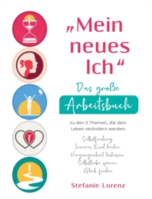 "Mein neues Ich" - Das gro?e Arbeitsbuch zu den 5 Themen, die dein Leben ver?ndern werden : Selbstfindung, Inneres Kind heilen, Vergangenheit loslassen, Selbstliebe sp?ren, Gl?ck finden