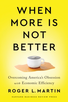 When More Is Not Better : Overcoming America's Obsession with Economic Efficiency