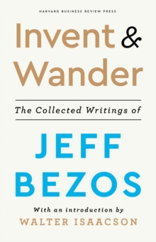 Invent And Wander : The Collected Writings Of Jeff Bezos, With An Introduction By Walter Isaacson