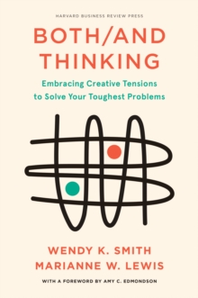 Both/And Thinking : Embracing Creative Tensions to Solve Your Toughest Problems