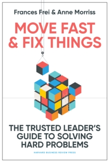 Move Fast and Fix Things : The Trusted Leader's Guide to Solving Hard Problems