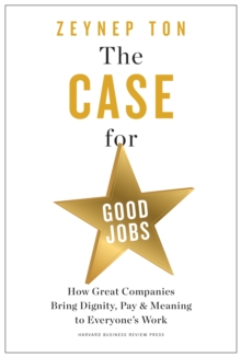 The Case for Good Jobs : How Great Companies Bring Dignity, Pay, and Meaning to Everyone's Jobs