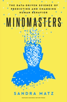 Mindmasters : The Data-Driven Science of Predicting and Changing Human Behavior