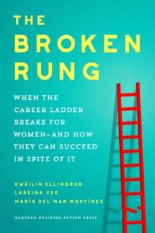 The Broken Rung : When the Career Ladder Breaks for Women  and How They Can Succeed in Spite of It