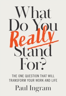 What Do You Really Stand For? : The One Question That Will Transform Your Work and Life