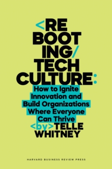 Rebooting Tech Culture : How to Ignite Innovation and Build Organizations Where Everyone Can Thrive