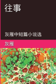 Memories of The Past - A Collection of Selected Short Stories and Novellas : 往事──灰雁中短篇小说选