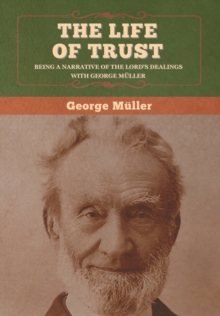 The Life of Trust : Being a Narrative of the Lord's Dealings with George Muller