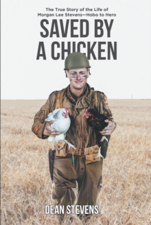 Saved By A Chicken : The True Story of the Life of Morgan Lee Stevens-Hobo to Hero