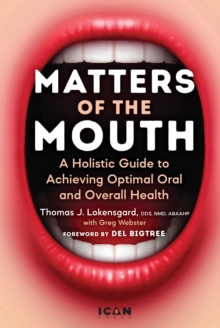 Matters of the Mouth : A Holistic Guide to Achieving Optimal Oral and Overall Health