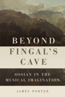 Beyond Fingal's Cave : Ossian in the Musical Imagination