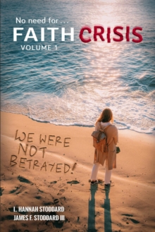 Faith Crisis Vol. 1 - We Were NOT Betrayed! : Answering, "Did the LDS Church Lie?"