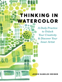 Thinking in Watercolor : A Daily Practice to Unlock Your Creativity & Discover Your Inner Artist