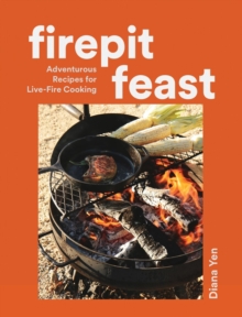 Firepit Feasts : Adventurous Recipes for Live-Fire Cooking