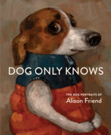 Workman Publishing Dog Only Knows , The Dog Portraits Of Alison Friend
