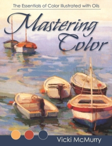 Mastering Color : The Essentials of Color Illustrated with Oils