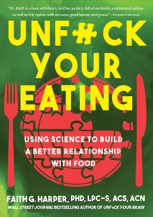 Unfuck Your Eating : Using Science to Build a Better Relationship with Food, Health and Body Image