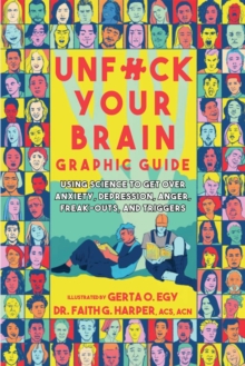 Unfuck Your Brain Graphic Guide : Using Science to Get Over Anxiety, Depression, Anger, Freak-Outs, and Triggers