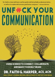 Unfuck Your Communication : Using Science to Connect, Collaborate, and Make Yourself Heard