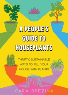 A People's Guide to Houseplants : Thrifty, Sustainable Ways to Fill Your Home with Plants