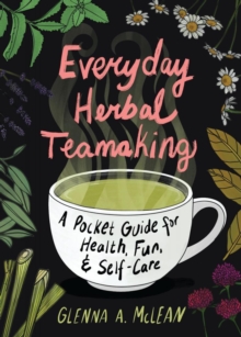 Everyday Herbal Teamaking: A Pocket Guide for Health, Fun, and Self-Care : A Pocket Guide for Health, Fun, and Self-Care