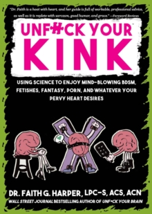 Unfuck Your Kink : Using Science to Enjoy Mind-Blowing BDSM, Fetishes, Fantasy, Porn, and Whatever Your Pervy Heart Desires