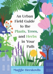 An Urban Field Guide To The Plants, Trees, And Herbs In Your Path