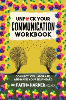 Unfuck Your Communication Workbook : Connect, Collaborate, and Make Yourself Heard
