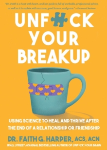 Unfuck Your Breakup : Using Science to Heal and Thrive after the End of a Relationship or Friendship