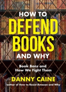How to Defend Books and Why : Book Bans and How We Fight Them
