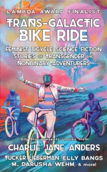 Trans-Galactic Bike Ride (2nd Ed.) : Feminist Bicycle Science Fiction Stories of Transgender And Nonbinary Adventures