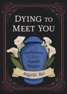 Dying to Meet You : Confessions of a Funeral Director