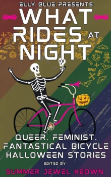What Rides at Night : Queer, Feminist, Fantastical Bicycle Halloween Stories