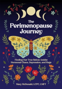 The Perimenopause Journey : Finding Our True Selves Amidst Hormonal Chaos, Depression, and Rage